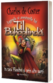 Legenda si aventurile lui Til Buhoglinda in Tara Flandrei si prin alte parti - Charles de Coster