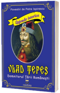 Legende istorice. Vlad Tepes Domnitorul Tarii Romanesti