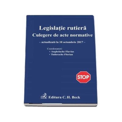 Legislatie rutiera, actualizata la 10 octombrie 2017. Culegere de acte normative - Coordonatori Anghelache Flavius si Tudorache Florian (Editia a 15-a)