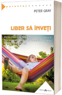 Liber sa inveti - De ce eliberarea instinctului de a se juca ii va face mai fericiti pe copiii nostri mai fericiti, mai increzatori si mai pregatiti pentru viata