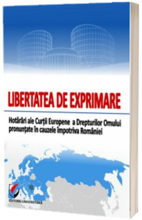 Libertatea de exprimare. Hotarari ale Curtii Europene a Drepturilor Omului pronuntate in cauzele impotriva Romaniei