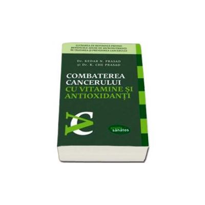 Combaterea cancerului cu vitamine si antioxidanti. Lucrarea de referinta privind beneficiile aduse de micronutrienti in tratarea si prevenirea cancerului