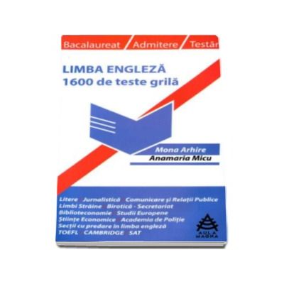 Limba engleza prin 1600 de teste grila utile pentru: bacalaureat, admitere si testari - Mona Arhire