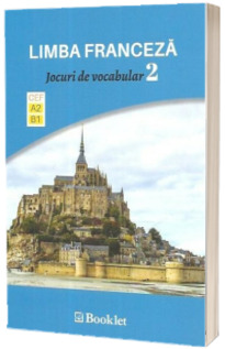 Limba Franceza - Jocuri de vocabular, volumul II. Nivel A2-B1 - Exersarea in joaca a vocabularului si a gramaticii functionale