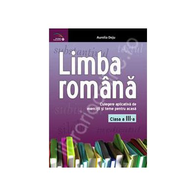 Limba romana. Culegere aplicativa de exercitii si teme pentru acasa: clasa a III-a