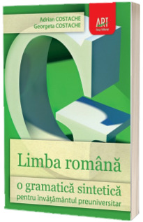 Limba romana o gramatica sintetica pentru invatamantul preuniversitar (Editia a patra, revizuita si adaugita)