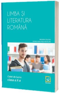 Limba si literatura romana, caiet de lucru pentru clasa a X-a Limba si literatura romana, caiet de lucru pentru clasa a X-a