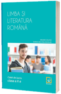 Limba si literatura romana, caiet de lucru pentru clasa a X-a - Mioara Coltea