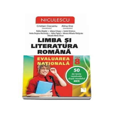 Limba si Literatura Romana. Evaluarea nationala, clasa a VIII-a. 50 de teste rezolvate dupa modelul MEN