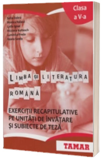 Limba si literatura romana. Exercitii recapitulative pe unitati de invatare si subiecte de teza. Clasa a V-a