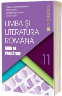 Limba si literatura romana. Ghid de pregatire, pentru clasa a XI-a - Cristian Ciocaniu (Editie 2016)