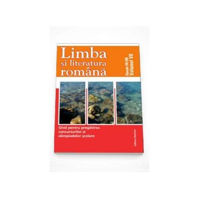 Limba si literatura romana - Ghid pentru pregatirea concursurilor si olimpiadelor scolare. Clasele VII-VIII Volumul VII