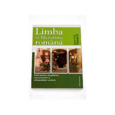 Limba si literatura romana - Ghid pentru pregatirea concursurilor si olimpiadelor scolare. Clasele XI-XII Volumul VI