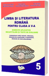 Limba si literatura romana pentru clasa a V-a. Exercitii aplicative, recapitulari si teste de evaluare - Cristina-Loredana Bloju