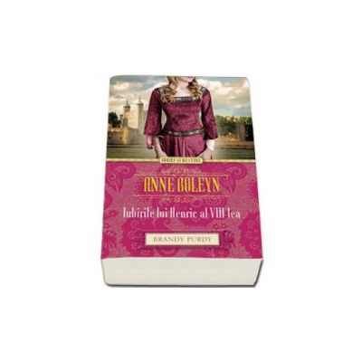 Anne Boleyn. Iubirile lui Henric al VIII-lea - Brandy Purdy