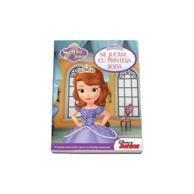 Sofia Intai. Ne jucam... cu printesa Sofia - O poveste instructiva. Jocuri si activitati antrenante