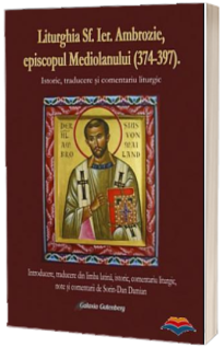 Liturghia Sfantului Ierarh Ambrozie, episcopul Mediolanului (374-397). Istoric, traducere si comentariu liturgic