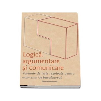 Logica, argumentare si comunicare. Variante de teste rezolvate pentru examenul de bacalaureat