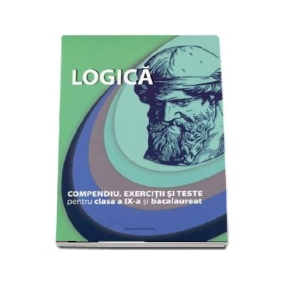 Logica, compendiu, exercitii si teste pentru clasa a IX-a si bacalaureat - Editie revizuita si adaugita