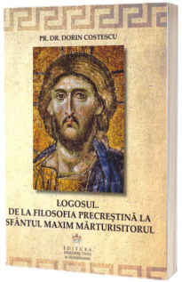 Logosul. De la filosofia precrestina la Sfantul Maxim Martusitorul