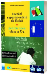 Lucrari experimentale de fizica pentru liceu. Termodinamica electrocinetica - Pentru clasa a X-a