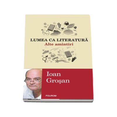 Lumea ca literatura. Alte amintiri - Ioan Grosan