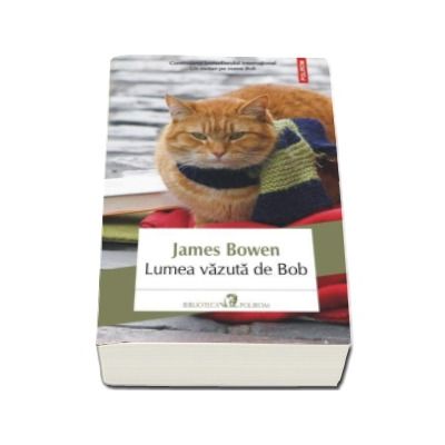 Lumea vazuta de Bob - Continuarea bestsellerului international Un motan pe nume Bob