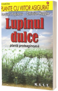 Lupinul dulce. Planta proteaginoasa (Colectia, plante cu viitorul asigurat)