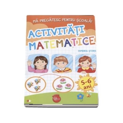 Ma pregatesc pentru scoala! Activititati matematice, Domeniul stiinte - 5-6 ani Ma pregatesc pentru scoala! Activititati matematice, Domeniul stiinte - 5-6 ani