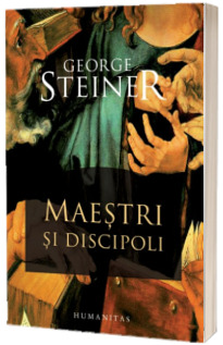 Maestri si discipoli. Prelegerile Charles Eliot Norton 2001-2002 - George Steiner