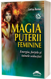 Magia puterii feminine. Energia, fortele si tainele seductiei