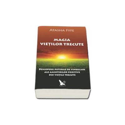 Magia vietilor trecute - Descopera puterile de vindecare ale amintirilor pozitive din vietile trecute