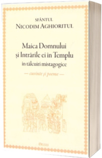 Maica Domnului si Intrarile ei in Templu in talcuiri mistagogice, cuvinte si poeme