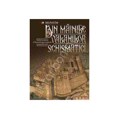 Din mainile valahilor schismatici. Romanii si puterea in Regatul Ungariei medievale (secolele XIII-XIV) Din mainile valahilor schismatici. Romanii si puterea in Regatul Ungariei medievale (secolele XIII-XIV)