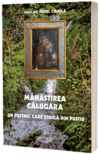 Manastirea Calugara. Un pustnic care striga din pustiu