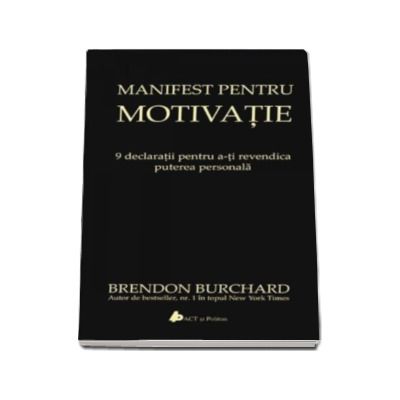 Manifest pentru motivatie - 9 declaratii pentru a-ti revendica puterea personala (Brendon Burchard)