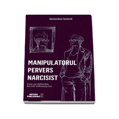 Manipulatorul pervers narcisist. Cum ne eliberam de sub influenta lui - Genevieve Schmit