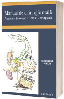 Manual de Chirurgie Orala, Anatomie, Patologie si Tehnici Chirurgicale - Adrian Mihail Nistor
