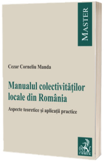 Manualul colectivitatilor locale. Aspecte teoretice si aplicatii practice - Cezar Corneliu Manda