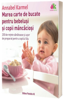 Marea carte de bucate pentru bebelusi mancaciosi. 200 de retete sanatoase si usor de preparat pentru copilul tau