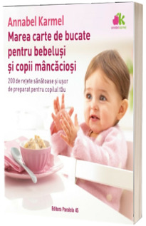 Marea carte de bucate pentru bebelusi si copii mancaciosi - Ghidul clasic al alimentatiei sugarilor.