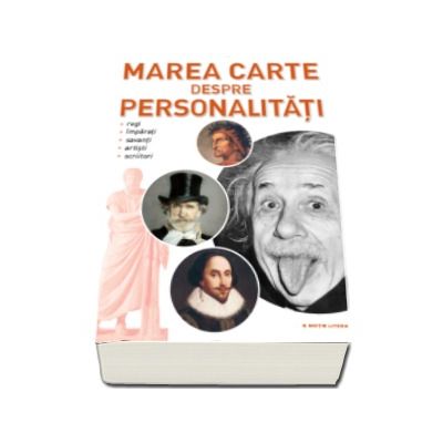 Marea carte despre personalitati - Regi, imparati, savanti, artisti, scriitori