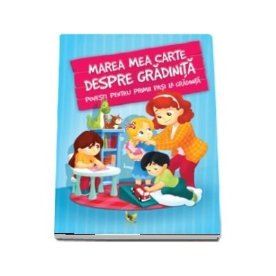 Marea mea carte despre gradinita. Povesti pentru primii pasi la gradinita