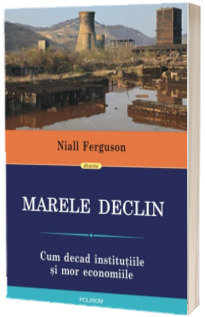 Marele Declin: Cum decad institutiile si mor economiile