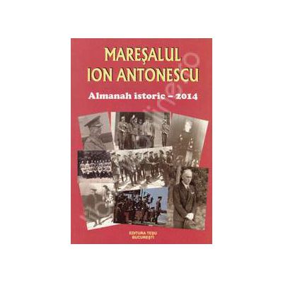 Maresalul Ion Antonescu . Almanah istoric 2014