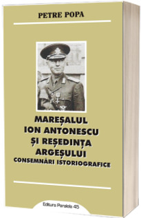Maresalul Ion Antonescu si resedinta Argesului. Consemnari istoriografice - Petre Popa