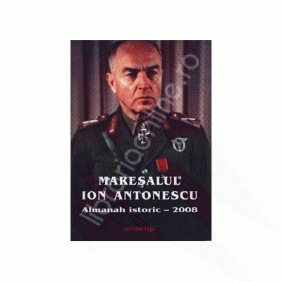 Maresalul Ion Antonescu . Almanah istoric 2008