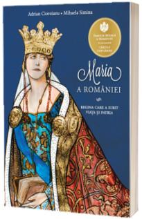 Maria a Romaniei. Regina care a iubit viata si patria -  Ilustratii de Mihai Alexandru Mihail