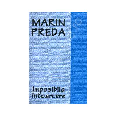 Marin Preda. Imposibila intoarcere (Editie, necartonata)