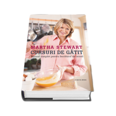 Martha Stewart - Cursuri de gatit. Manual complet pentru bucatarul de acasa